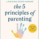 The 5 Principles of Parenting: Your Essential Guide to Raising Good Humans