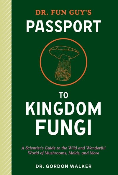 Ten Speed Press Dr. Fun Guy's Passport to Kingdom Fungi: A Scientist's Guide to the Wild and Wonderful World of Mushrooms, Molds, and More