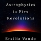 The Story of Astrophysics in Five Revolutions