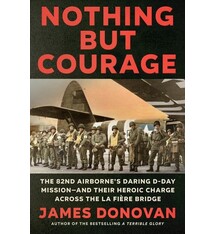 Dutton Caliber Nothing but Courage: The 82nd Airborne's Daring D-Day Mission--and Their Heroic Charge Across the La Fiere Bridge