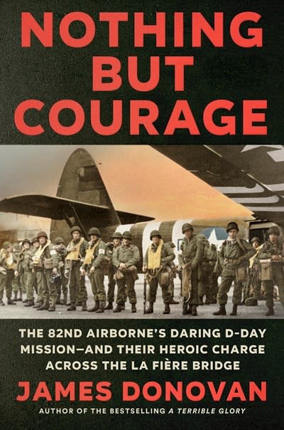 Dutton Caliber Nothing but Courage: The 82nd Airborne's Daring D-Day Mission--and Their Heroic Charge Across the La Fiere Bridge