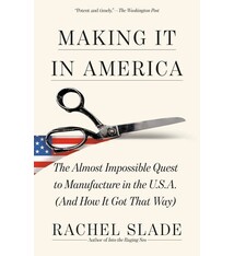Vintage Making It in America: The Almost Impossible Quest to Manufacture in the U.S.A. (And How It Got That Way)