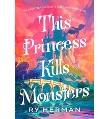Dial Press Trade Paperback This Princess Kills Monsters: The Misadventures of a Fairy-Tale Stepsister: A Novel