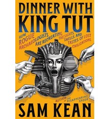 Little, Brown and Company Dinner with King Tut: How Rogue Archaeologists Are Recreating the Sights, Sounds, Smells, and Tastes of Lost Civilizations