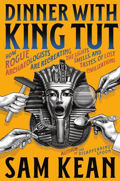 Little, Brown and Company Dinner with King Tut: How Rogue Archaeologists Are Recreating the Sights, Sounds, Smells, and Tastes of Lost Civilizations