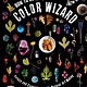 How to Be a Color Wizard: Forage and Experiment with Natural Art Making: Forage and Experiment with Natural Art Making
