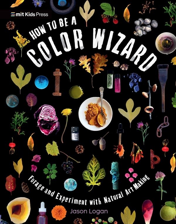 How to Be a Color Wizard: Forage and Experiment with Natural Art Making: Forage and Experiment with Natural Art Making