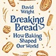 Breaking Bread: How Baking Shaped Our World