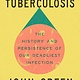 Everything Is Tuberculosis: The History and Persistence of Our Deadliest Infection
