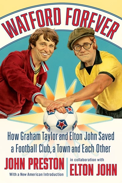 Watford Forever: How Graham Taylor and Elton John Saved a Football Club, a Town, and Each Other