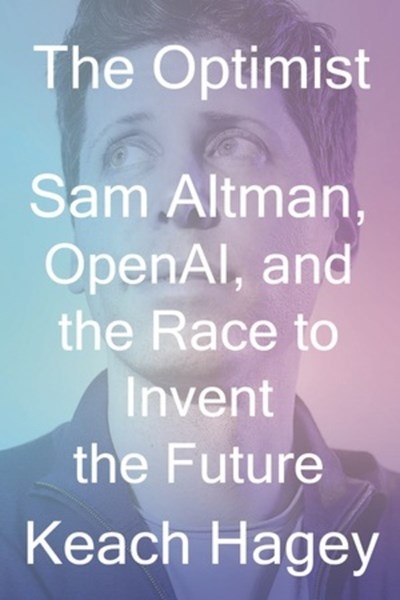 The Optimist: Sam Altman, OpenAI, and the Race to Invent the Future