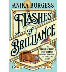 Flashes of Brilliance: The Genius of Early Photography and How It Transformed Art, Science, and History