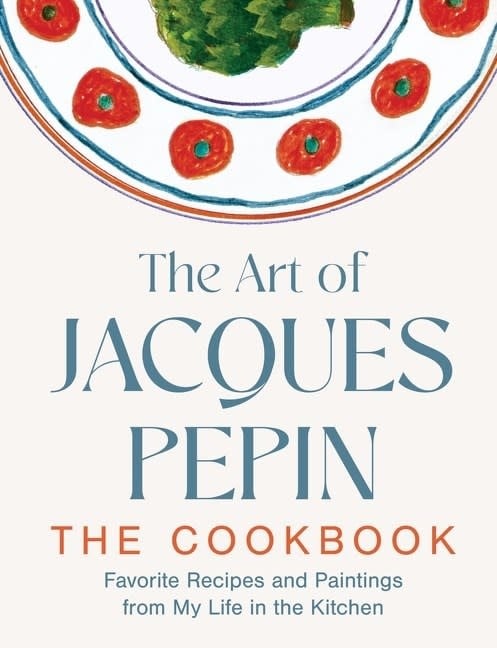 The Art of Jacques Pepin: Favorite Recipes and Paintings from My Life in the Kitchen