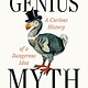 The Genius Myth: A Curious History of a Dangerous Idea