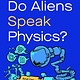 Do Aliens Speak Physics?: And Other Questions about Science and the Nature of Reality