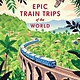Lonely Planet Lonely Planet Epic Train Trips of the World