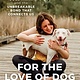 For the Love of Dog:  How Dogs Think and the Unbreakable Bond That Connects Us