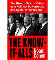 The New Press The Know-It-Alls: The Rise of Silicon Valley as a Political Powerhouse and Social Wrecking Ball