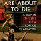 Knopf Those Who Are About to Die: A Day in the Life of a Roman Gladiator