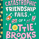 Random House Books for Young Readers The Catastrophic Friendship Fails of Lottie Brooks