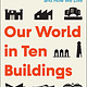 Atria/One Signal Publishers Our World in Ten Buildings: How Architecture Defines Who We Are and How We Live