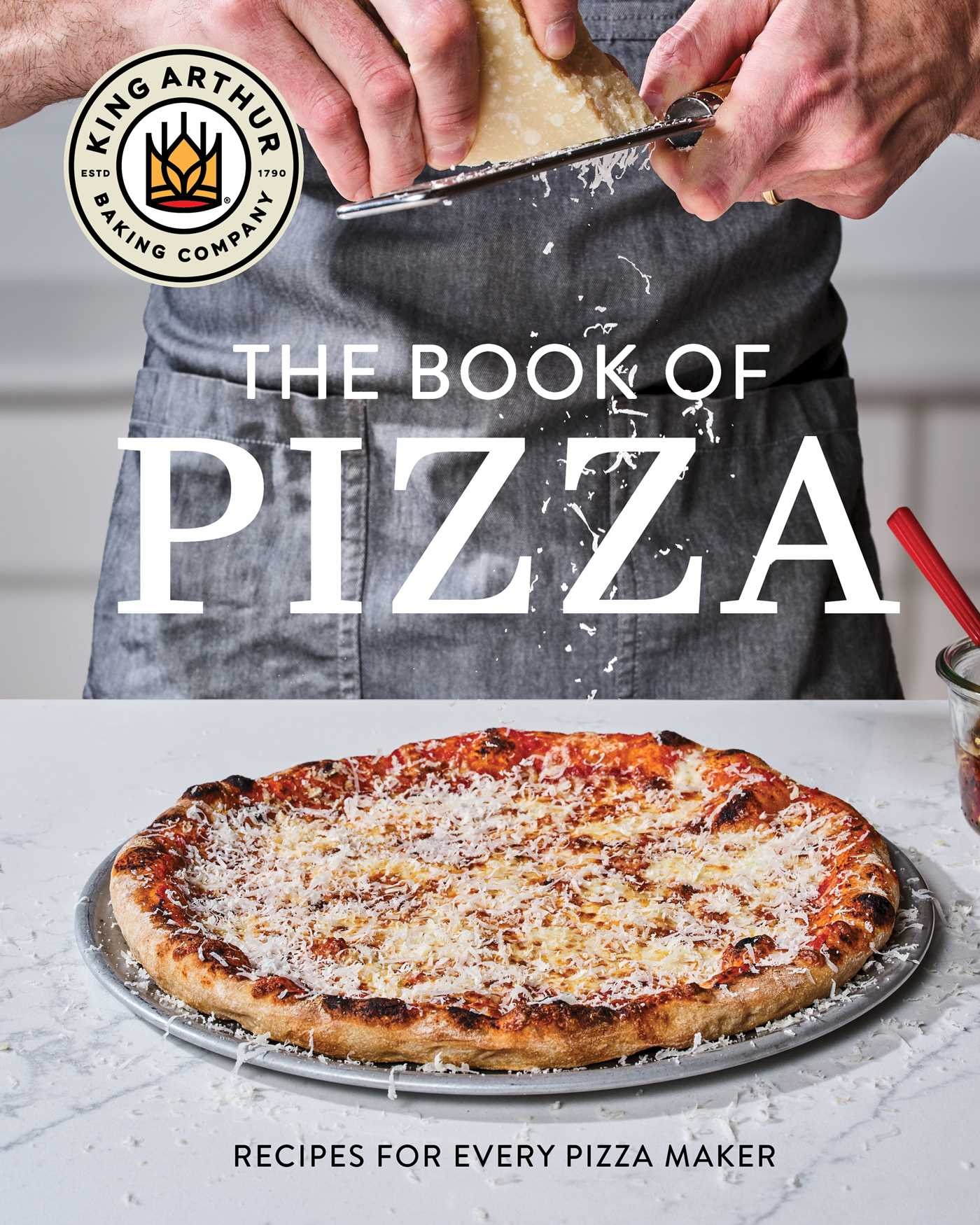 King Arthur Baking Company's Book of Pizza: Recipes for Every Pizza Maker