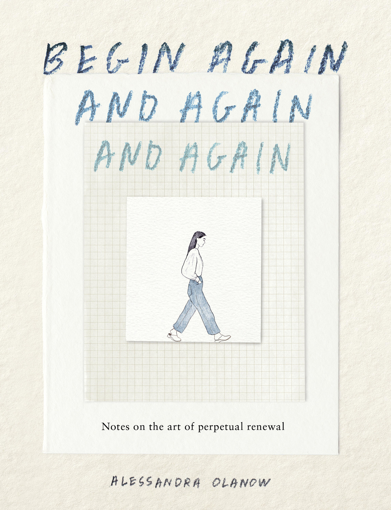 Workman Publishing Company Begin Again, and Again, and Again: Notes on the Art of Perpetual Renewal