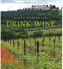 Fifty Places to Drink Wine Before You Die: Travel Experts Share the World's Greatest Wine Destinations