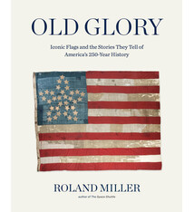 Black Dog & Leventhal Old Glory: Iconic Flags and the Stories They Tell of America's 250-Year History