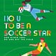 Nosy Crow How to Be a Soccer Star and Other Jobs On and Off the Field