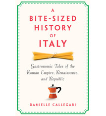 The New Press A Bite-Sized History of Italy: Gastronomic Tales of the Roman Empire, Renaissance, and Republic