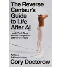 MCD The Reverse Centaur's Guide to Life After AI: How to Think About Artificial Intelligence—Before It's Too Late