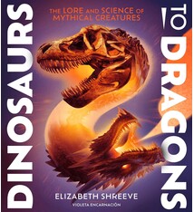 Atheneum Books for Young Readers Dinosaurs to Dragons: The Lore and Science of Mythical Creatures