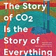 Ecco The Story of CO2 Is the Story of Everything: How Carbon Dioxide Made Our World