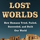 Harper Lost Worlds: How Humans Tried, Failed, Succeeded, and Built Our World