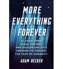 Basic Books More Everything Forever: AI Overlords, Space Empires, and Silicon Valley's Crusade to Control the Fate of Humanity