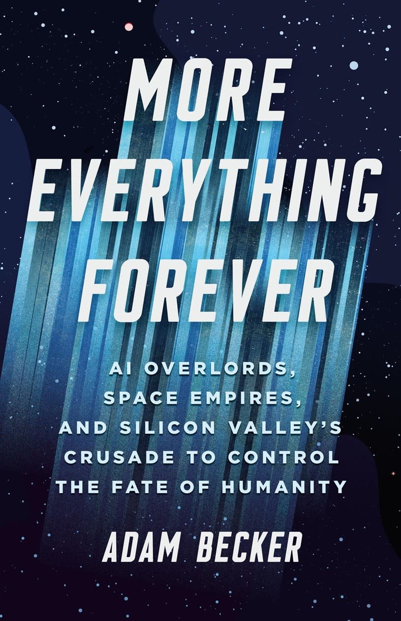 Basic Books More Everything Forever: AI Overlords, Space Empires, and Silicon Valley's Crusade to Control the Fate of Humanity