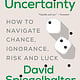 The Art of Uncertainty: How to Navigate Chance, Ignorance, Risk and Luck