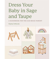 Dress Your Baby In Sage and Taupe: A Handbook for the Sad Beige Parent