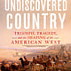 Dutton The Undiscovered Country: Triumph, Tragedy, and the Shaping of the American West