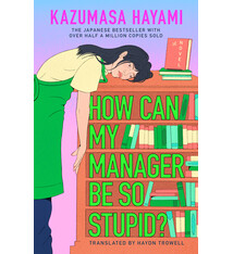 G.P. Putnam's Sons How Can My Manager Be So Stupid?: The outrageously entertaining Japanese bestseller about a bookstore clerk clinging onto her love for books against all odds