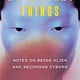 Ecco We Radiant Things: Notes on Being Alien and Becoming Cyborg