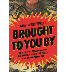 Bloomsbury Publishing Brought to You By: How Corporations Warped the Truth, Conned the Public, and Broke Democracy