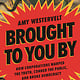Bloomsbury Publishing Brought to You By: How Corporations Warped the Truth, Conned the Public, and Broke Democracy