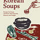 Workman Publishing Company Korean Soups: Recipes for Soups and Stews That Nourish, Restore, and Delight