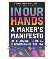 Running Press Adult In Our Hands: A Maker's Manifesto for Changing the World Through Creative Practices