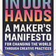 Running Press Adult In Our Hands: A Maker's Manifesto for Changing the World Through Creative Practices