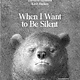 When I Want to Be Silent