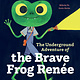 Greystone Kids The Underground Adventure of the Brave Frog Renee