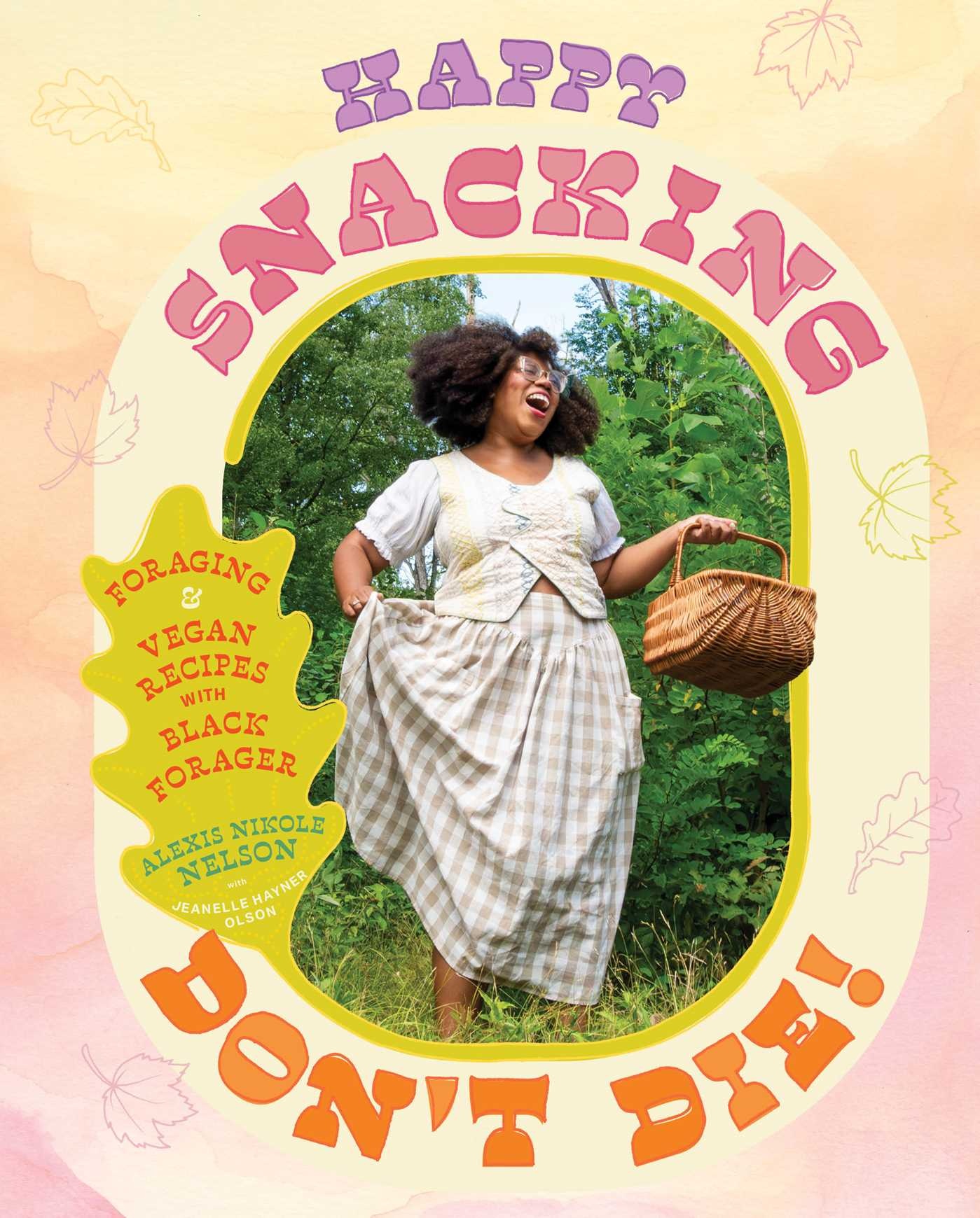 Happy Snacking, Don't Die!: Foraging and Vegan Recipes with Black Forager (A Cookbook)